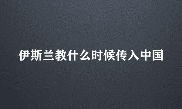 伊斯兰教什么时候传入中国