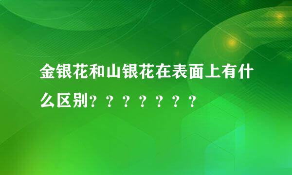 金银花和山银花在表面上有什么区别？？？？？？？