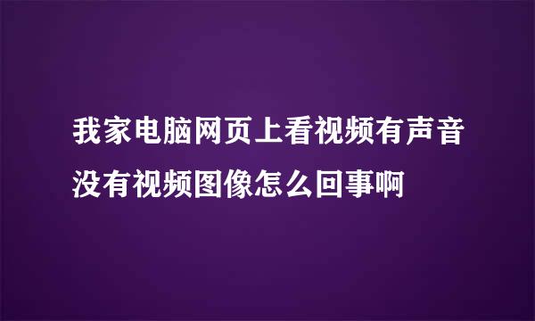 我家电脑网页上看视频有声音没有视频图像怎么回事啊