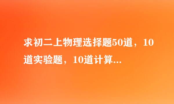 求初二上物理选择题50道，10道实验题，10道计算题附加答案