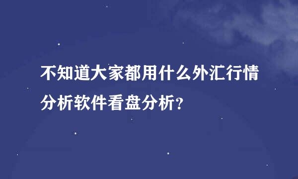 不知道大家都用什么外汇行情分析软件看盘分析？