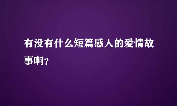 有没有什么短篇感人的爱情故事啊？