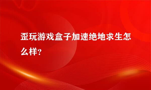 歪玩游戏盒子加速绝地求生怎么样？