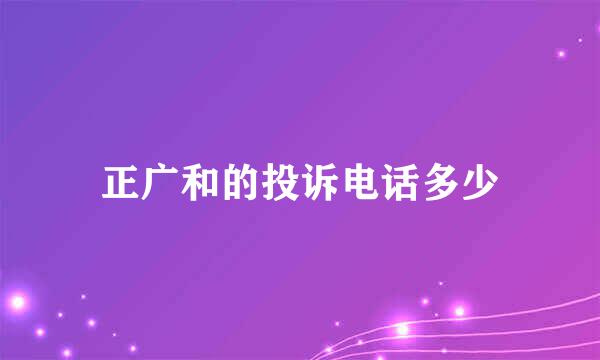 正广和的投诉电话多少