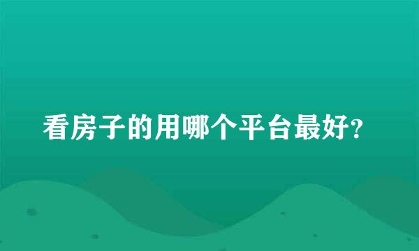 看房子的用哪个平台最好？