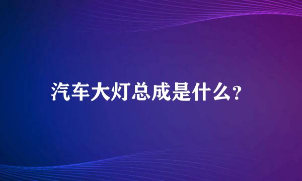 汽车大灯总成是什么？