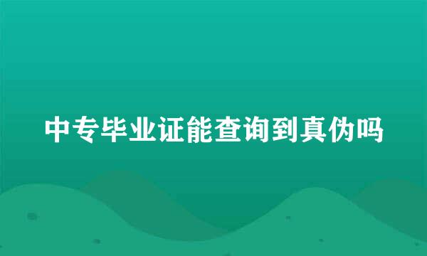 中专毕业证能查询到真伪吗