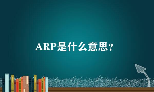 ARP是什么意思？