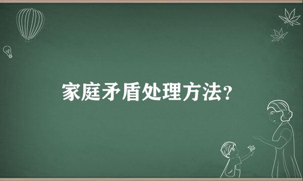 家庭矛盾处理方法？