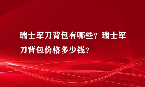 瑞士军刀背包有哪些？瑞士军刀背包价格多少钱？