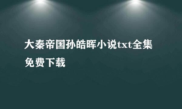 大秦帝国孙皓晖小说txt全集免费下载