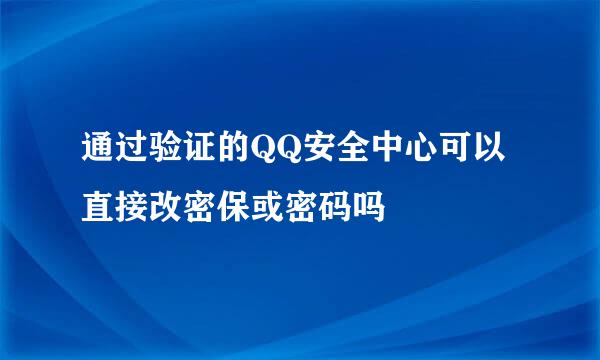 通过验证的QQ安全中心可以直接改密保或密码吗