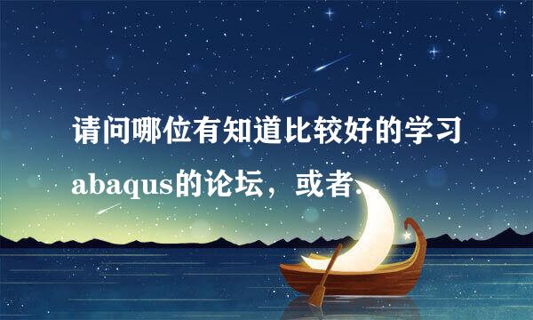 请问哪位有知道比较好的学习abaqus的论坛，或者是比较好的网站，麻烦推荐一下，谢谢了！