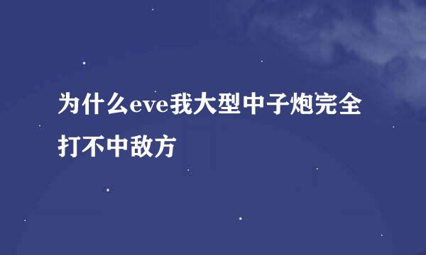 为什么eve我大型中子炮完全打不中敌方