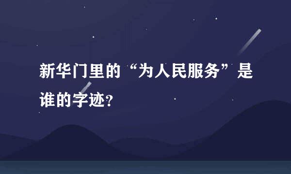 新华门里的“为人民服务”是谁的字迹？