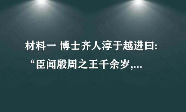 材料一 博士齐人淳于越进曰:“臣闻殷周之王千余岁,封子弟功臣,自为枝辅。今陛下有海内,而子弟为匹夫