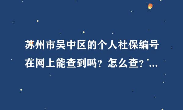 苏州市吴中区的个人社保编号在网上能查到吗？怎么查？急急急急急。谢谢各位了