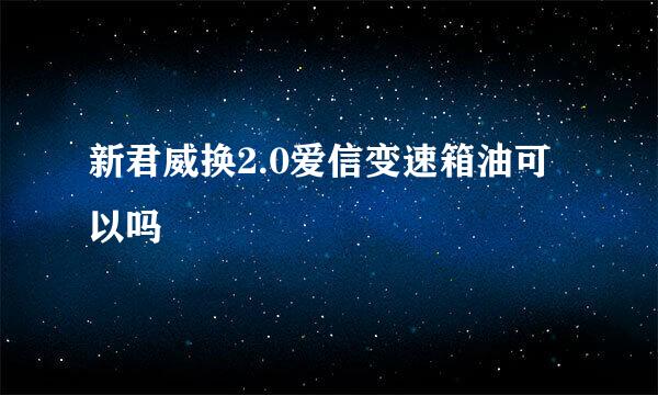 新君威换2.0爱信变速箱油可以吗