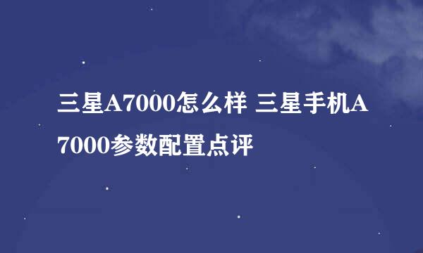 三星A7000怎么样 三星手机A7000参数配置点评