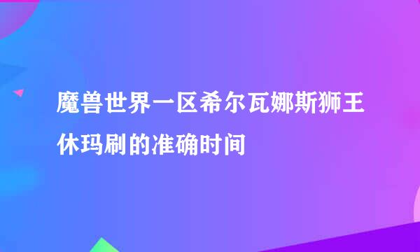 魔兽世界一区希尔瓦娜斯狮王休玛刷的准确时间