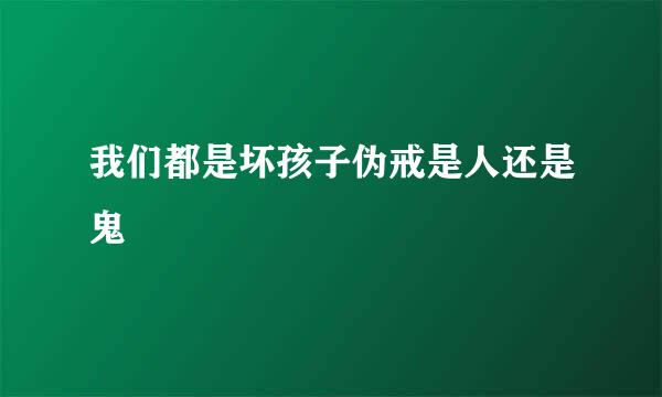 我们都是坏孩子伪戒是人还是鬼