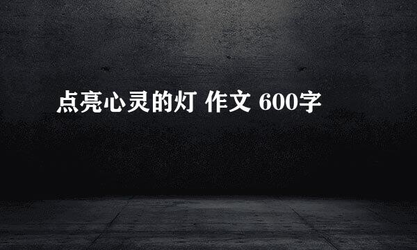 点亮心灵的灯 作文 600字