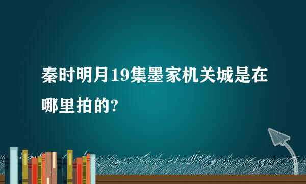 秦时明月19集墨家机关城是在哪里拍的?