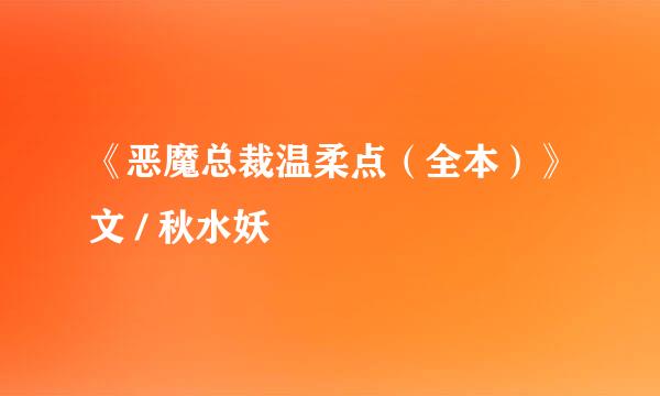 《恶魔总裁温柔点（全本）》文 / 秋水妖