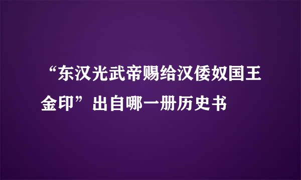 “东汉光武帝赐给汉倭奴国王金印”出自哪一册历史书