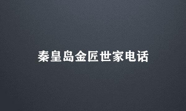 秦皇岛金匠世家电话