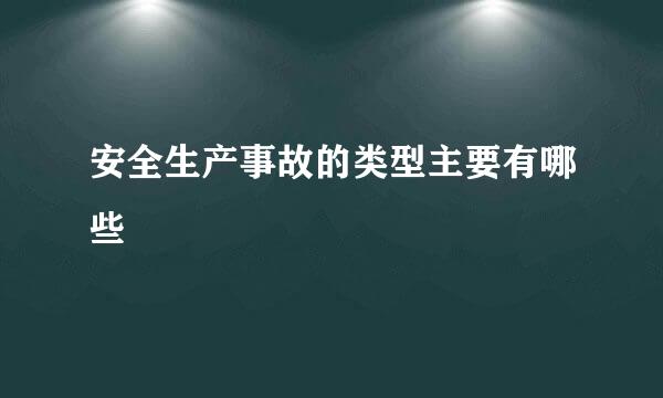 安全生产事故的类型主要有哪些