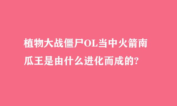 植物大战僵尸OL当中火箭南瓜王是由什么进化而成的?