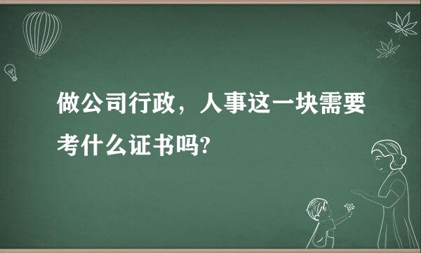 做公司行政，人事这一块需要考什么证书吗?