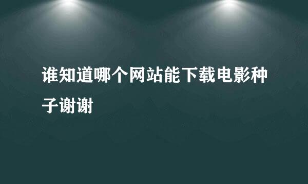 谁知道哪个网站能下载电影种子谢谢