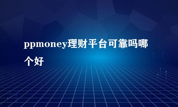 ppmoney理财平台可靠吗哪个好