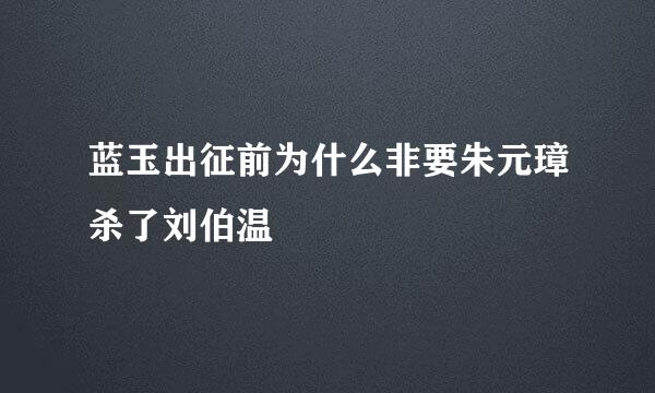 蓝玉出征前为什么非要朱元璋杀了刘伯温