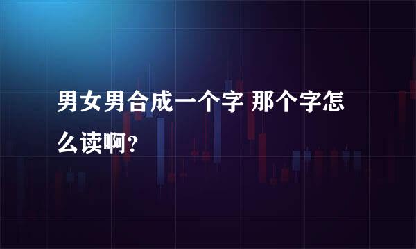 男女男合成一个字 那个字怎么读啊？