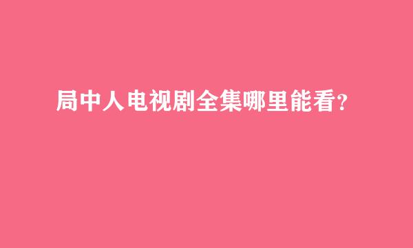 局中人电视剧全集哪里能看？