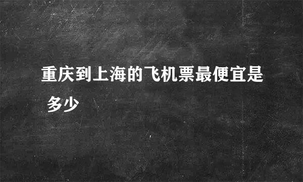 重庆到上海的飞机票最便宜是 多少