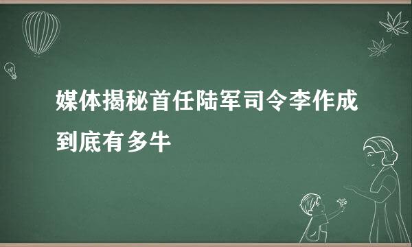 媒体揭秘首任陆军司令李作成到底有多牛