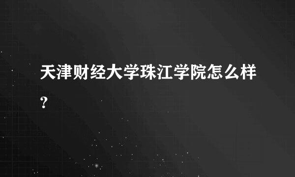 天津财经大学珠江学院怎么样？