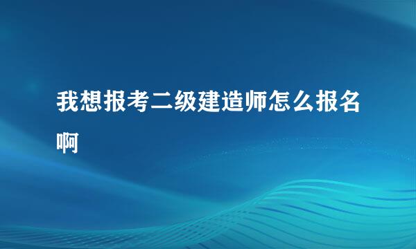 我想报考二级建造师怎么报名啊