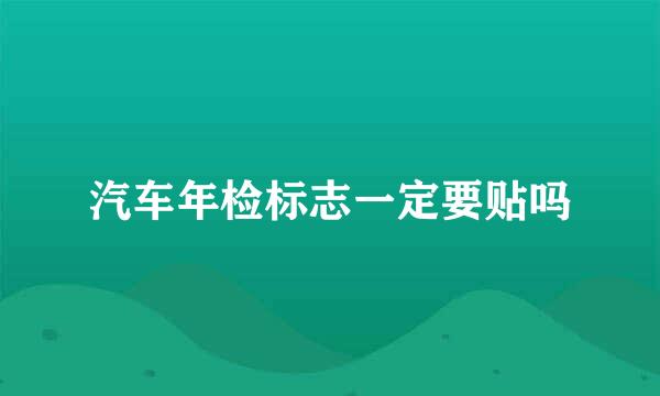 汽车年检标志一定要贴吗