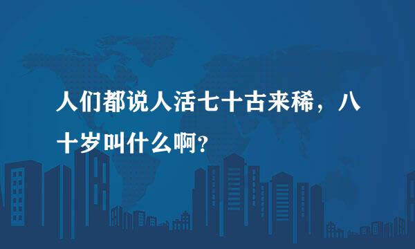 人们都说人活七十古来稀，八十岁叫什么啊？