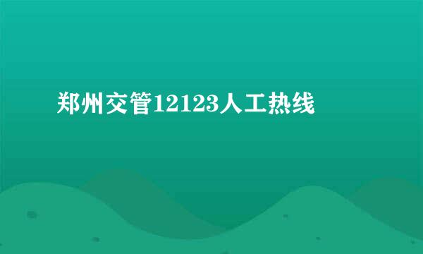 郑州交管12123人工热线