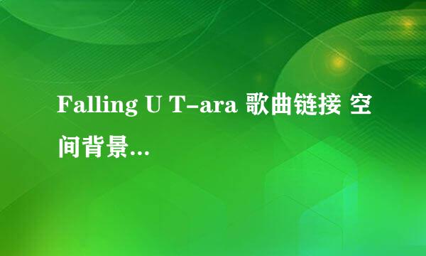 Falling U T-ara 歌曲链接 空间背景音乐 mp3 thanks