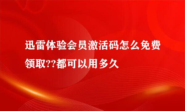 迅雷体验会员激活码怎么免费领取??都可以用多久