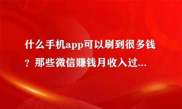 什么手机app可以刷到很多钱？那些微信赚钱月收入过万是不是真的？