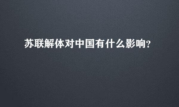 苏联解体对中国有什么影响？