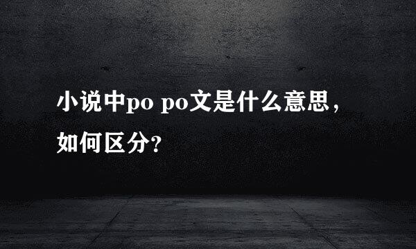 小说中po po文是什么意思，如何区分？